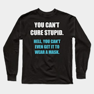 You Can't Cure Stupid... Long Sleeve T-Shirt